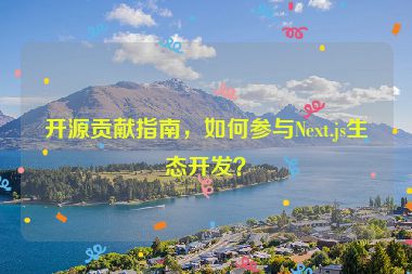 開源貢獻(xiàn)指南，如何參與Next.js生態(tài)開發(fā)？