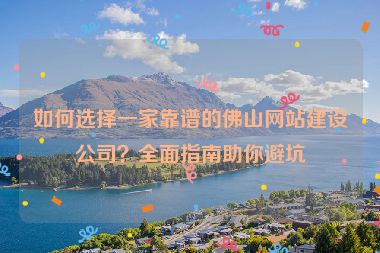 如何選擇一家靠譜的佛山網(wǎng)站建設(shè)公司？全面指南助你避坑