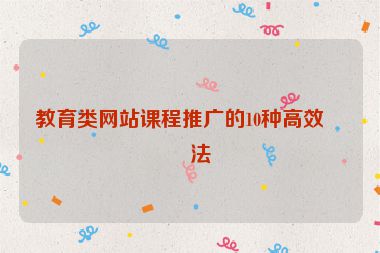 教育類網(wǎng)站課程推廣的10種高效方法