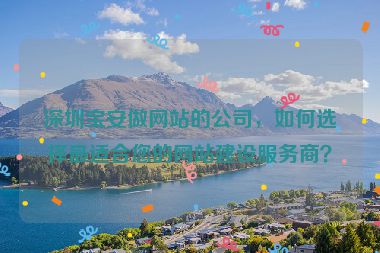 深圳寶安做網(wǎng)站的公司，如何選擇最適合您的網(wǎng)站建設(shè)服務(wù)商？