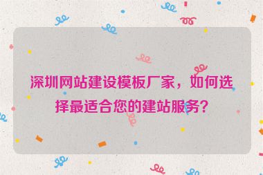 深圳網(wǎng)站建設(shè)模板廠家，如何選擇最適合您的建站服務(wù)？