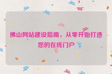佛山網(wǎng)站建設(shè)指南，從零開(kāi)始打造您的在線門(mén)戶