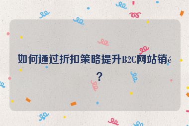 如何通過折扣策略提升B2C網(wǎng)站銷量？