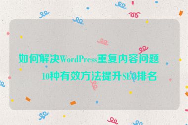 如何解決WordPress重復(fù)內(nèi)容問題？10種有效方法提升SEO排名