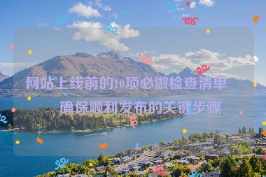 網(wǎng)站上線前的10項(xiàng)必做檢查清單，確保順利發(fā)布的關(guān)鍵步驟