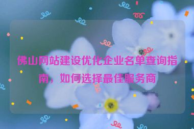 佛山網(wǎng)站建設(shè)優(yōu)化企業(yè)名單查詢指南，如何選擇最佳服務(wù)商