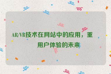 AR/VR技術(shù)在網(wǎng)站中的應(yīng)用，重塑用戶體驗的未來