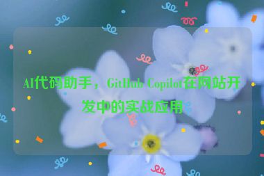 AI代碼助手，GitHub Copilot在網(wǎng)站開(kāi)發(fā)中的實(shí)戰(zhàn)應(yīng)用