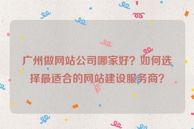 廣州做網(wǎng)站公司哪家好？如何選擇最適合的網(wǎng)站建設(shè)服務(wù)商？