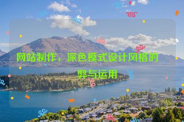 網(wǎng)站制作，深色模式設(shè)計風(fēng)格的利弊與運用