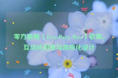 零方數據（Zero-Party Data）收集，互動式問卷與游戲化設計