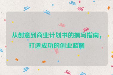 從創(chuàng)意到商業(yè)計(jì)劃書的撰寫指南，打造成功的創(chuàng)業(yè)藍(lán)圖