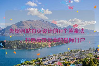 外貿(mào)網(wǎng)站首頁設(shè)計的10個黃金法則，打造高轉(zhuǎn)化率的國際門戶
