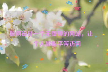 如何設(shè)計一個無障礙的網(wǎng)站，讓每個人都能平等訪問