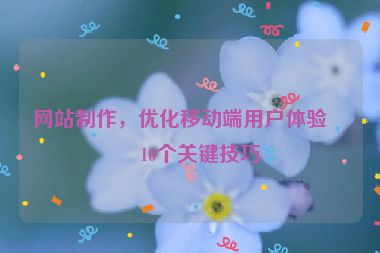 網(wǎng)站制作，優(yōu)化移動端用戶體驗(yàn)的10個(gè)關(guān)鍵技巧