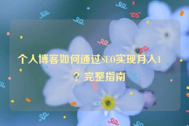個(gè)人博客如何通過(guò)SEO實(shí)現(xiàn)月入1萬(wàn)？完整指南