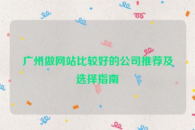 廣州做網(wǎng)站比較好的公司推薦及選擇指南
