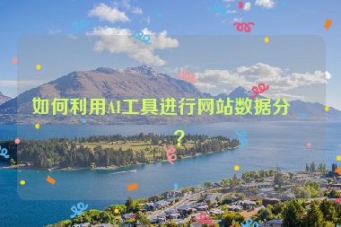 如何利用AI工具進行網(wǎng)站數(shù)據(jù)分析？