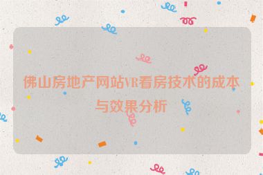 佛山房地產(chǎn)網(wǎng)站VR看房技術(shù)的成本與效果分析