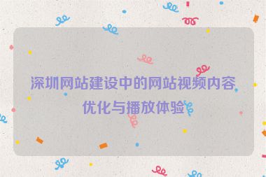 深圳網(wǎng)站建設(shè)中的網(wǎng)站視頻內(nèi)容優(yōu)化與播放體驗