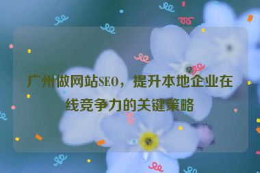 廣州做網(wǎng)站SEO，提升本地企業(yè)在線競爭力的關(guān)鍵策略