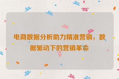 電商數(shù)據(jù)分析助力精準(zhǔn)營(yíng)銷，數(shù)據(jù)驅(qū)動(dòng)下的營(yíng)銷革命