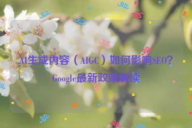AI生成內(nèi)容（AIGC）如何影響SEO？Google最新政策解讀