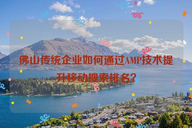 佛山傳統(tǒng)企業(yè)如何通過AMP技術(shù)提升移動搜索排名？