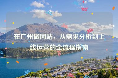 在廣州做網站，從需求分析到上線運營的全流程指南