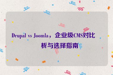 Drupal vs Joomla，企業(yè)級CMS對比分析與選擇指南