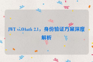 JWT vs.OAuth 2.1，身份驗(yàn)證方案深度解析