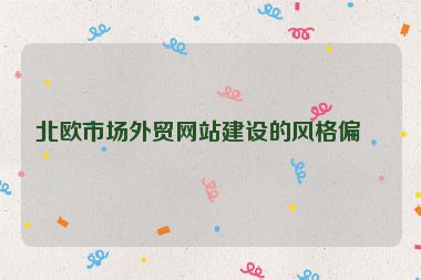 北歐市場(chǎng)外貿(mào)網(wǎng)站建設(shè)的風(fēng)格偏好