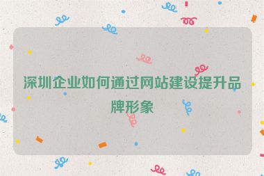 深圳企業(yè)如何通過網(wǎng)站建設提升品牌形象