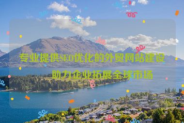 專業(yè)提供SEO優(yōu)化的外貿(mào)網(wǎng)站建設(shè)，助力企業(yè)拓展全球市場(chǎng)