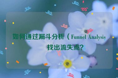 如何通過漏斗分析（Funnel Analysis）找出流失點？