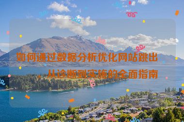如何通過數(shù)據(jù)分析優(yōu)化網(wǎng)站跳出率，從診斷到實施的全面指南