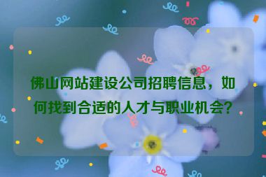 佛山網(wǎng)站建設公司招聘信息，如何找到合適的人才與職業(yè)機會？