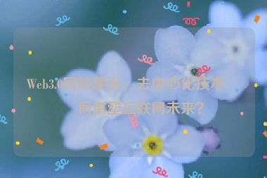 Web3.0網(wǎng)站建設(shè)，去中心化技術(shù)如何重塑互聯(lián)網(wǎng)未來？