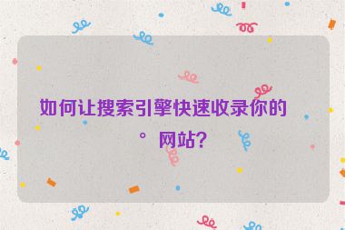 如何讓搜索引擎快速收錄你的新網(wǎng)站？
