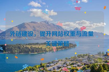 外鏈建設(shè)，提升網(wǎng)站權(quán)重與流量的關(guān)鍵策略