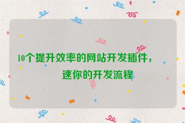 10個提升效率的網(wǎng)站開發(fā)插件，加速你的開發(fā)流程