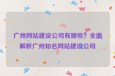 廣州網(wǎng)站建設(shè)公司有哪些？全面解析廣州知名網(wǎng)站建設(shè)公司