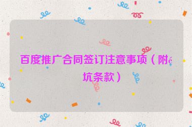 百度推廣合同簽訂注意事項（附避坑條款）