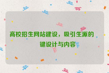 高校招生網(wǎng)站建設(shè)，吸引生源的關(guān)鍵設(shè)計與內(nèi)容