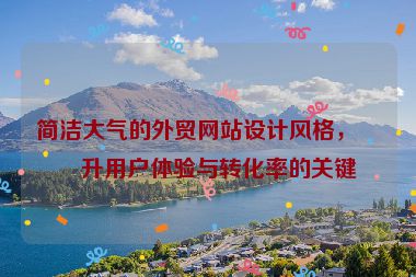 簡潔大氣的外貿(mào)網(wǎng)站設計風格，提升用戶體驗與轉化率的關鍵