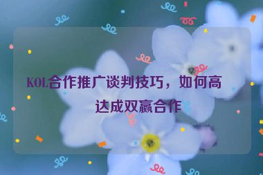 KOL合作推廣談判技巧，如何高效達成雙贏合作