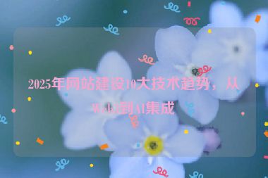 2025年網(wǎng)站建設(shè)10大技術(shù)趨勢(shì)，從Web3到AI集成