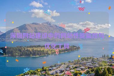 深圳網(wǎng)站建設(shè)中的網(wǎng)站性能監(jiān)控與優(yōu)化工具
