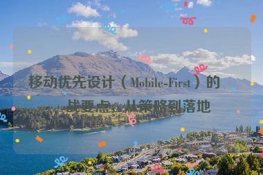 移動(dòng)優(yōu)先設(shè)計(jì)（Mobile-First）的實(shí)戰(zhàn)要點(diǎn)，從策略到落地