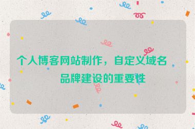 個(gè)人博客網(wǎng)站制作，自定義域名與品牌建設(shè)的重要性